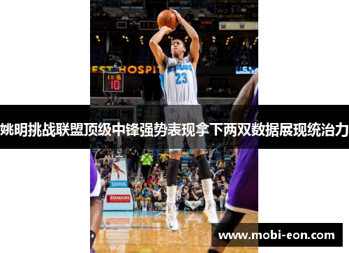 姚明挑战联盟顶级中锋强势表现拿下两双数据展现统治力