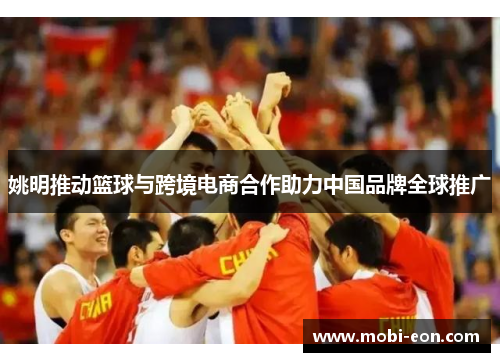 姚明推动篮球与跨境电商合作助力中国品牌全球推广