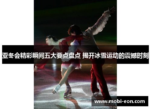 亚冬会精彩瞬间五大要点盘点 揭开冰雪运动的震撼时刻