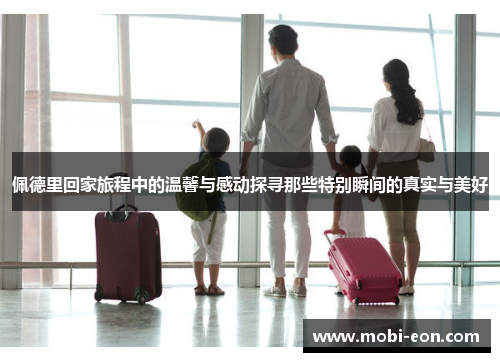 佩德里回家旅程中的温馨与感动探寻那些特别瞬间的真实与美好