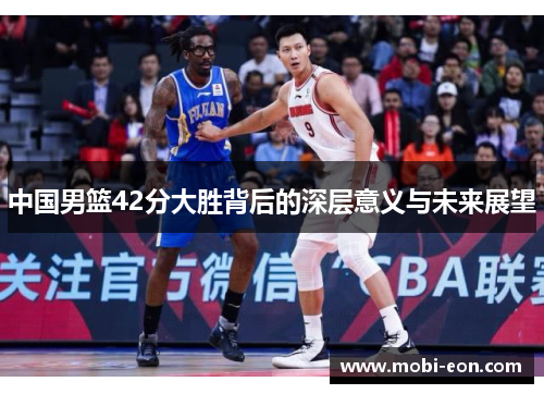 中国男篮42分大胜背后的深层意义与未来展望