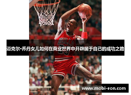 迈克尔·乔丹女儿如何在商业世界中开辟属于自己的成功之路