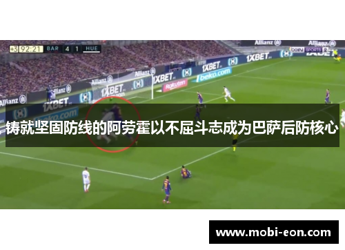 铸就坚固防线的阿劳霍以不屈斗志成为巴萨后防核心 铸就坚固防线的阿劳霍以不屈斗志成为巴萨后防核心